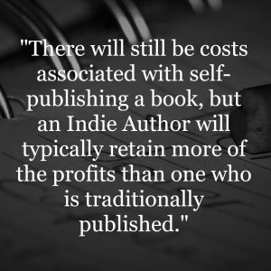 "There will still be costs associated with self-publishing a book, but an Indie Author will typically retain more of the profits than one who is traditionally published."